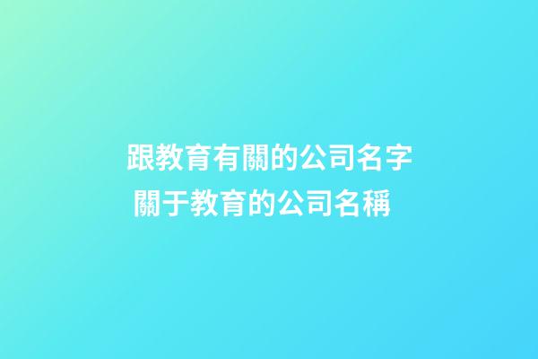 跟教育有關的公司名字 關于教育的公司名稱